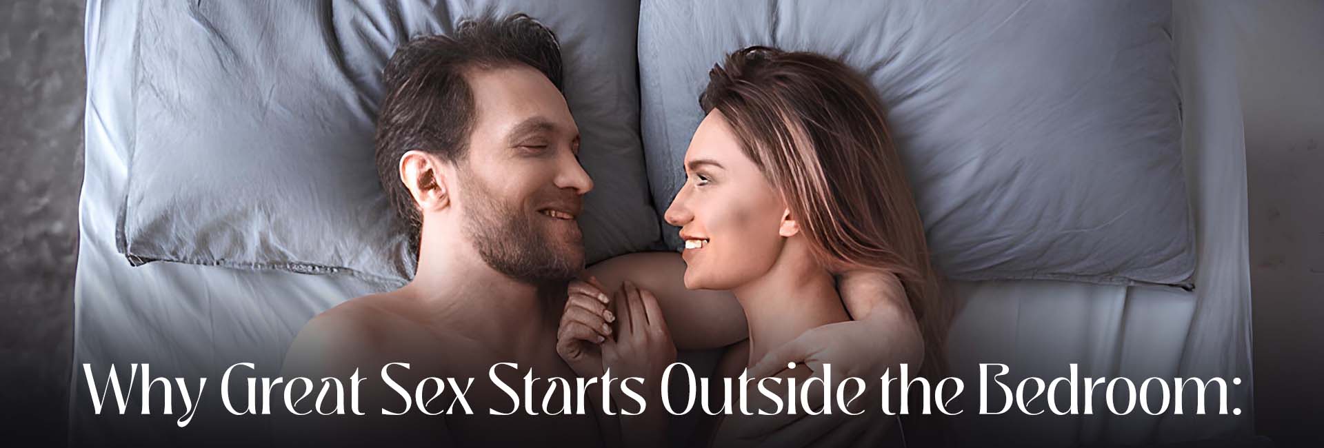 Why Great Sex Starts Outside the Bedroom: The Role of Emotional Intimacy